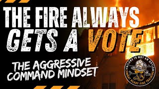THE FIRE ALWAYS GETS A VOTE -  why strong incident command matters at every fire.