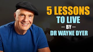 5 Lessons To Live By - Dr. Wayne Dyer | Truly Inspiring