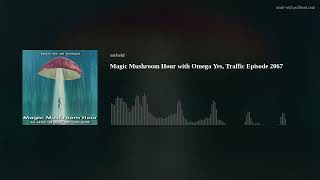 Magic Mushroom Hour with Omega  Yes, Traffic Episode  2067