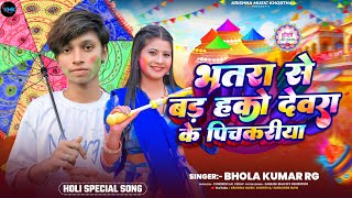 भतरा से बड हको देवरा के पिचकरीया || #Bhola Kumar Rg || Batra Se Bad Hako Devra ke pichkariya || 