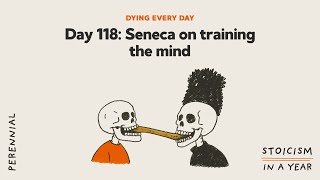 Day 118: Seneca on training the mind | Dying Every Day (Stoicism in a Year)