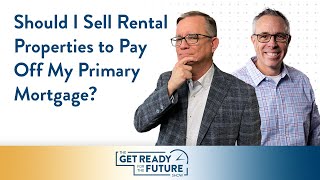 Get Ready For The Future Show: Should I Sell Rental Properties to Pay Off My Primary Mortgage?