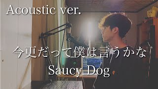 今更だって僕は言うかな - Saucy Dog 【Acoustic Cover】