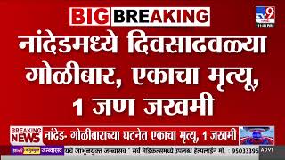 Nanded मध्ये दिवसाढवळ्या गोळीबार,एकाचा मृत्यू, 1 जण जखमी