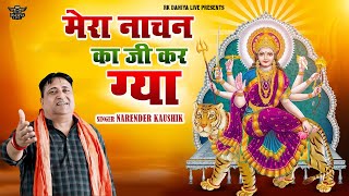 मेरा नाचन का जी कर ग्या || Mata Rani New Bhajan 2025 || Narender Kaushik New Bhajan 2025