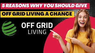 5 Reasons Why You Should Give Off Grid Living a Chance