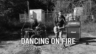 Dancing On Fire "What Am I To Do?"
