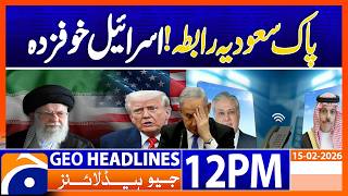 US‑Iran Deal? Israel Is Scared! Pak‑Saudi Contacts | Geo News 12PM Headlines 15 February 2026