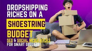 Selling Smart: Social Media and SEO Strategies for Multi-Product Dropshipping on a Budget