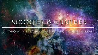 Scooter & Gunther in So Who Won The “Sing A Christmas Song As Good As You Can” Contest Already?