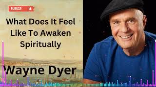 What Does It Feel Like To Awaken Spiritually | Wayne Dyer