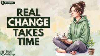 Real Change Takes Time — Here’s Why | English Podcast For Learning English & Life