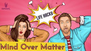LIFE HACKS - MIND OVER MATTER