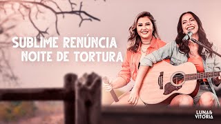 Luna e Vitória - Sublime Renúncia / Noite de Tortura #NaTora