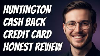 How To Understand Huntington Cash Back Credit Card: Features, Rewards & Fees