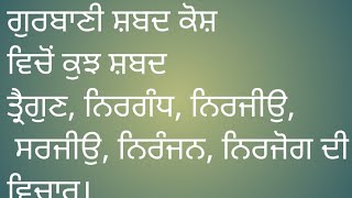 ਗੁਰਬਾਣੀ ਸ਼ਬਦ ਕੋਸ਼ ਵਿਚੋਂ ਕੁਝ ਸ਼ਬਦ ਤ੍ਰੈਗੁਣ,ਨਿਰਗੰਧ,ਨਿਰਜੀਉ,ਸਰਜੀਉ, ਨਿਰੰਜਨ, ਨਿਰਜੋਗ ਦੀ ਵਿਚਾਰ।