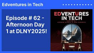 Episode # 62 - Afternoon Day 1 at DLNY2025! | Edventures in Tech