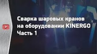Сварка шаровых кранов на оборудовании KINERGO. PART 1