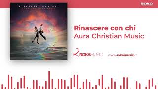 Aura Christian Music | Rinascere con chi | Official Audio