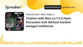 Teatime with Miss Liz T-E-A Open Discussion with Michael Gardner Savaged Unfilltered