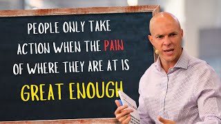 People Only Take Action When The Pain Of Where They Are At Is Great Enough