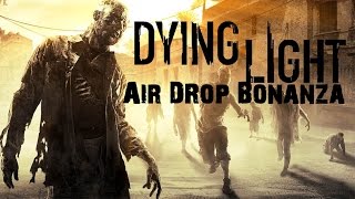 Adventures in: Dying Light - Air Drop Bonanza!