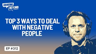 Top 3 Ways To Deal With Negative People | Elevating Beyond Podcast #312