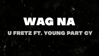 Wag Na - U Fretz Ft. Young Part Cy (Official Lyric Video)