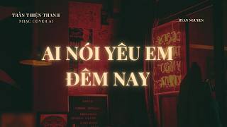 AI  NÓI YÊU EM ĐÊM NAY - TRẦN THIỆN THANH - NHẠC COVER AI - RYAN NGUYEN