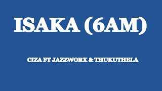 Ciza - Isaka (6am) ft Jazzworx & Thukuthela (lyrics)