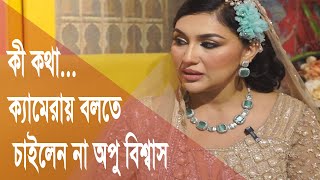 কী এমন কথা, যা ক্যামেরায় বলতে চাইলেন না অপু বিশ্বাস I Apu Biswas I Entertainment