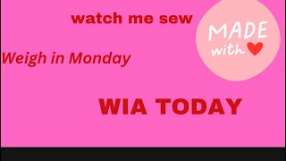 WIA Today WEIGH  IN MONDAY.  Watch me sew.