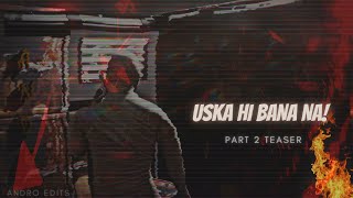 USKA HI BANA NA PART 2 - TEASER