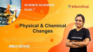 Physical & Chemical Changes | Class 7 Science Scamper | Chapter 6 | CBSE/NCERT @Educatup​