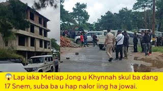 😱Lap iaka Metiap Jong u Khynnah skul ba dang 17 Snem, suba ba u hap Nalor iing ha jowai.