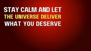 Stay calm & let the universe deliver what you deserve