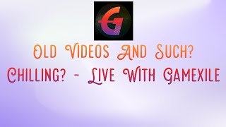 Old Videos And Such? Chilling? - Live With Gamexile