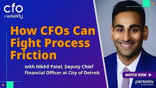 How CFOs Can Fight Process Friction with Nikhil Patel, Deputy CFO for the City of Detroit