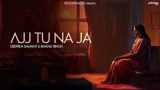 Ajj Tu Na Ja - Bhaanu Singh & Deepika Samant | New Sufi Song 2023 | Pehchan Music Original