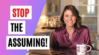 STOP the Assuming!