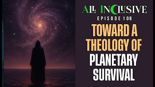 All InClusive EP-108 - "Toward a Theology of Planetary Survival"