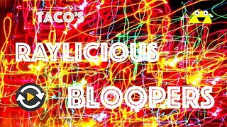 Taco's Raylicious Bloopers