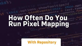 how often do you run pixel mapping