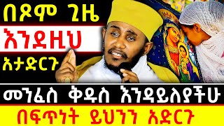 😭በጾም ጊዜ እንደዚህ አታድርጉ👉መንፈስ ቅዱስ እንዳይለያችሁ🛑በፍጥነት ይህንን አድርጉ! | አባ ገብረኪዳን ግርማ Aba Gebrekidan Girma
