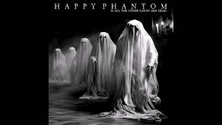Happy Phantom - If All the Other Ghost Are Dead