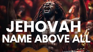 JEHOVAH: Name Above All | Best Uplifting Gospel Reggae Worship 