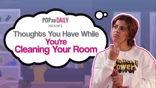 Thoughts You Have While You're Cleaning Your Room - POPxo