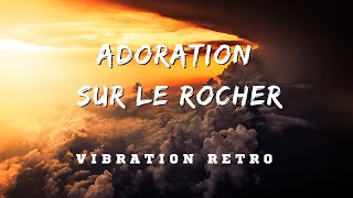 ADORATION SUR LE ROCHER PLAYLIST | VIBRATION RETRO 2024
