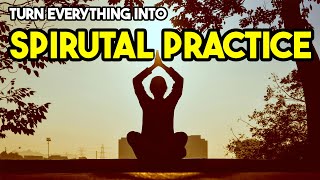 How to Turn Everything into Spiritual Practice | Vedanta Philosophy
