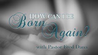"How Can I Be Born Again?", Part 2 with Pastor Fred Dana